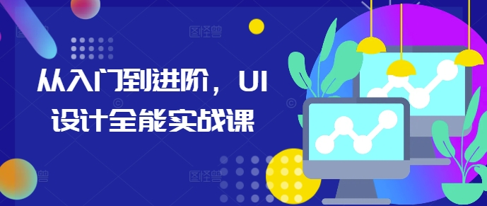 从入门到进阶，UI设计全能实战课-小何资源库