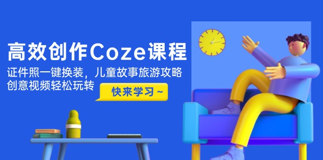 （14707期）高效创作Coze课程，证件照一键换装，儿童故事旅游攻略，创意视频轻松玩转-小何资源库