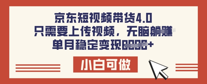 京东短视频带货4.0，只需要上传视频，单月稳定变现8k，小白可做【揭秘】-小何资源库