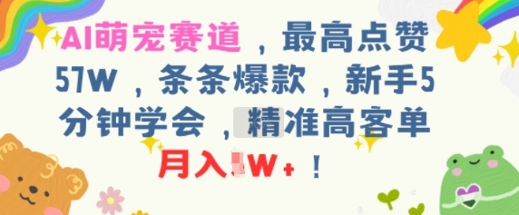 AI萌宠赛道，最高点赞57W，条条爆款，新手5分钟学会，精准高客单，月入1W+-小何资源库