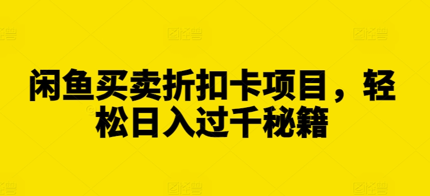 闲鱼买卖折扣卡项目，轻松日入过千秘籍【揭秘】-小何资源库
