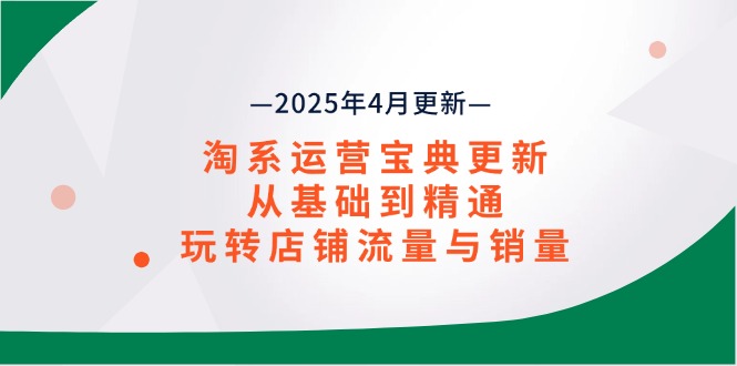 （14468期）淘系运营宝典2025年4月更新，从基础到精通，玩转店铺流量与销量-小何资源库