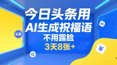 今日头条用AI生成祝福语，不用拍摄，不用露脸，3天8张+-小何资源库