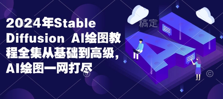 2024年Stable Diffusion Al绘图教程全集从基础到高级，AI绘图一网打尽-小何资源库