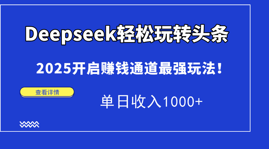 （14453期）Deepseek轻松玩转头条，2025开启赚钱通道最强玩法！单日收入1000+-小何资源库