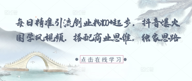 每日精准引流创业粉100+起步，抖音爆火国学风视频，搭配商业思维，独家思路-小何资源库
