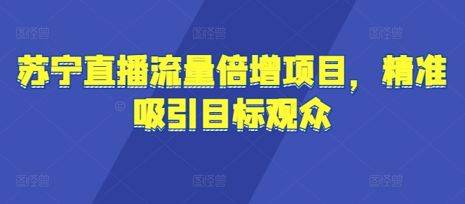 苏宁直播流量倍增项目，精准吸引目标观众-小何资源库