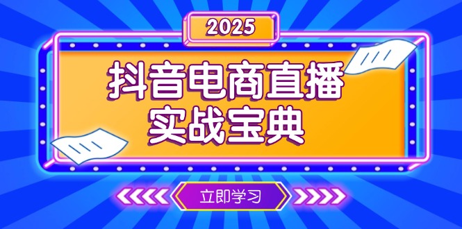 （13912期）抖音电商直播实战宝典，从起号到复盘，全面解析直播间运营技巧-小何资源库