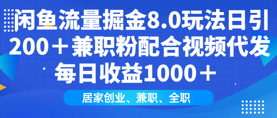 （14052期）闲鱼流量掘金8.0玩法日引200＋兼职粉配合视频代发日入1000＋收益适合互…-小何资源库