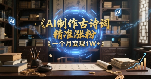 AI制作古诗词，精准涨粉，多重变现，一个月变现1W+-小何资源库