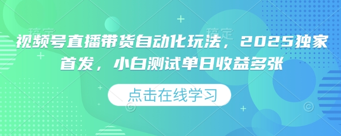 视频号直播带货自动化玩法，2025独家首发，小白测试单日收益多张【揭秘】-小何资源库