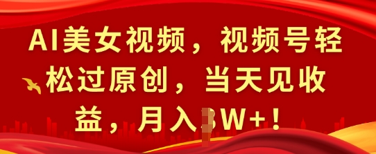 AI美女视频，视频号轻松过原创，当天见收益，月入过W+!-小何资源库