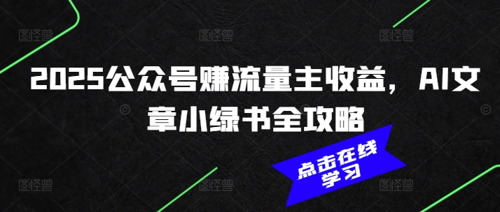 2025公众号赚流量主收益，AI文章小绿书全攻略-小何资源库