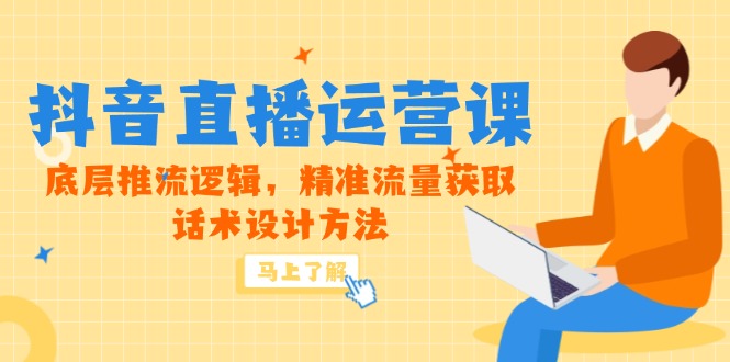 （14917期）5月新课-抖音直播运营课，底层推流逻辑，精准流量获取，话术设计方法-小何资源库