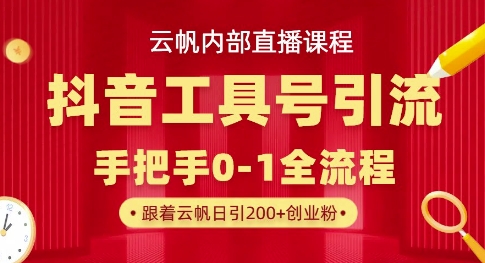 【云帆内部直播课】抖音工具号引流玩法，单号单日引300+精准创业粉-小何资源库