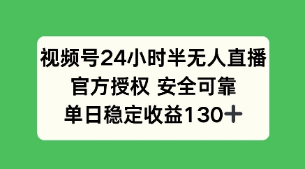 视频号24小时半无人直播，官方授权安全可靠，单日稳定收益100+-小何资源库