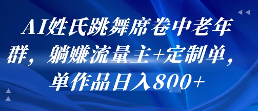 AI姓氏跳舞席卷中老年群，躺挣流量主+定制单，单作品日入8张-小何资源库