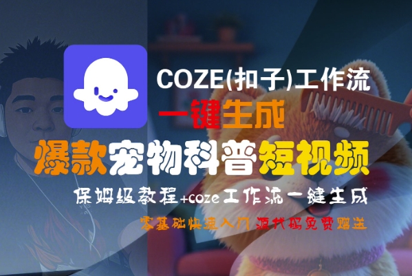 COZE(扣子)工作流一键生成爆款宠物科普短视频，保姆级教程，0基础快速入门-小何资源库