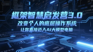 框架智慧启发营3.0，改变个人的底层操作系统，让你直接迈入AI大模型电脑-小何资源库