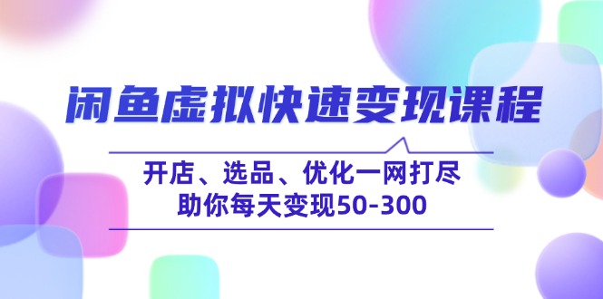 （14282期）闲鱼虚拟快速变现课程，开店、选品、优化一网打尽，助你每天变现50-300-小何资源库