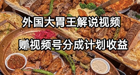 外国大胃王解说视频，挣视频号分成计划收益，操作简单，轻松月入过W-小何资源库