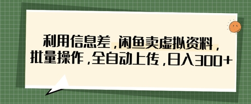 利用信息差，闲鱼卖虚拟资料，批量操作，全自动上传，日入3张-小何资源库