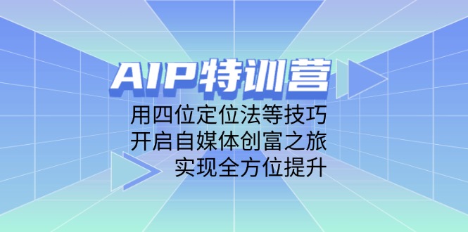 （14530期）AIP特训营，用四位定位法等技巧，开启自媒体创富之旅，实现全方位提升-小何资源库