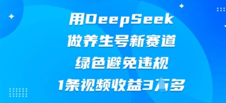 用DeepSeek做养生号新赛道，绿色避免违规，1条视频收益3W多-小何资源库
