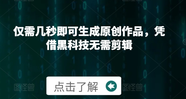 仅需几秒即可生成原创作品，凭借黑科技无需剪辑，操作简单，适合新手小白和带货达人-小何资源库
