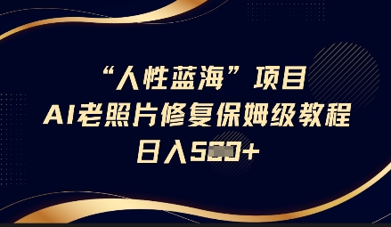 人性蓝海AI老照片修复项目保姆级教程，长期复购，轻松日入5张-小何资源库