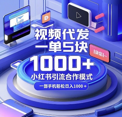 视频代发，一单5块，小红书引流合作模式，一部手机轻松日入多张【揭秘】-小何资源库