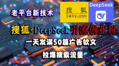 搜狐+DeepSeek引流创业粉，老平台新技术，一天发满50篇广告软文，拉爆搜索流量-小何资源库