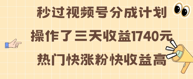 视频号分成计划操作了三天收益1740元 这类视频很好做，热门快涨粉快收益高【揭秘】-小何资源库
