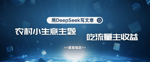 用DeepSeek写农村创业小项目，篇篇爆款，暴力引流，吃流量主收益变现-小何资源库