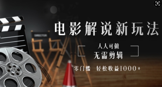 电影解说新玩法，无需剪辑，零门槛，人人可做，轻松收益多张-小何资源库