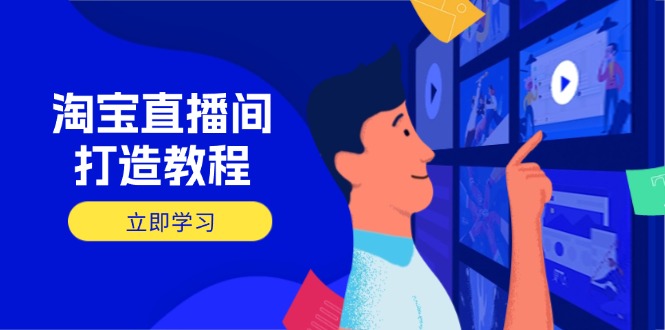（14109期）淘宝直播间打造教程：掌握开播添加商品与选品核心逻辑，打造高转化直播间-小何资源库