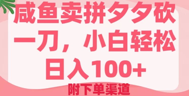 咸鱼卖拼夕夕砍一刀，小白轻松日入100+(附下单渠道)-小何资源库
