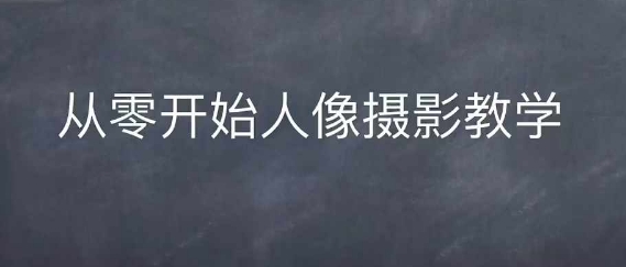 情感人像摄影综合训练，从0开始人像摄影教学-小何资源库