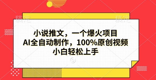 小说推文，一个爆火项目，AI全自动制作，100%原创视频，小白轻松上手-小何资源库