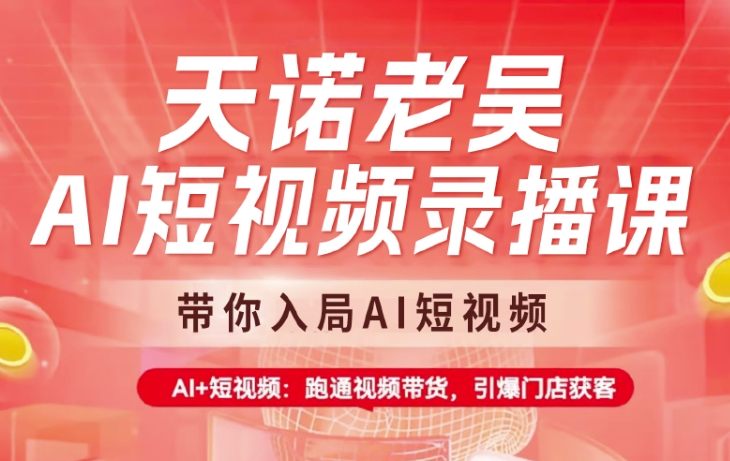 天诺老吴AI短视频录播课，带你入局AI短视频，AI+短视频，跑通视频带货-小何资源库