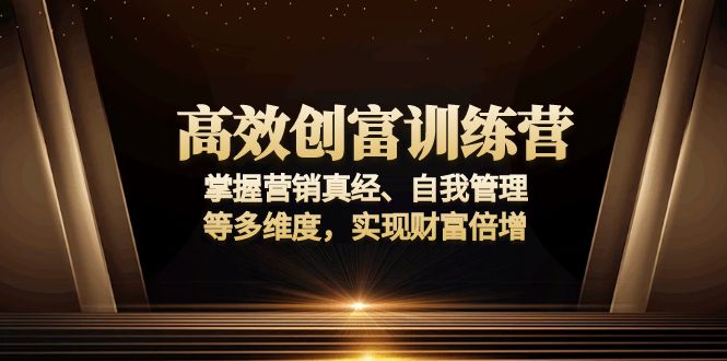 （13911期）高效创富训练营：掌握营销真经、自我管理等多维度，实现财富倍增-小何资源库