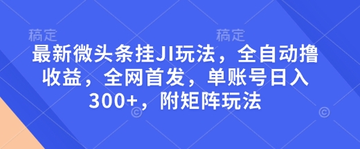 最新微头条挂JI玩法，全自动撸收益，全网首发，单账号日入300+，附矩阵玩法【揭秘】-小何资源库
