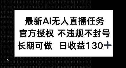 最新AI无人直播任务，官方授权 不违规不封号，长期可做，日收益100+-小何资源库