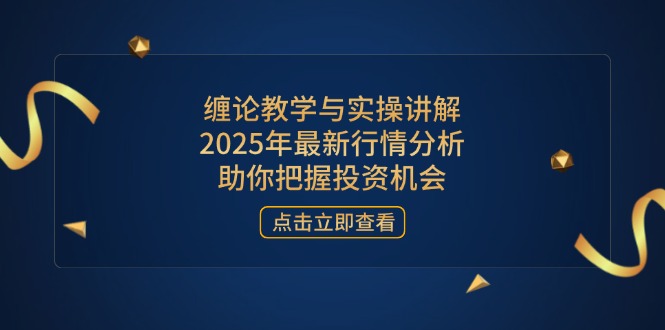（14268期）缠论教学与实操讲解，2025年最新行情分析，助你把握投资机会-小何资源库
