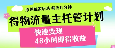 得物流量主托管计划，原创独家玩法，每天几分钟，快速变现，48小时即得收益【揭秘】-小何资源库