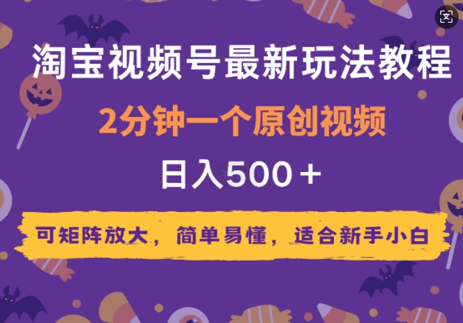 2025年淘宝视频号最新玩法教程，2分钟一个原创视频，可矩阵放大，简单易懂，适合新手小白-小何资源库