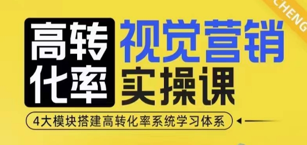 高转化率·视觉营销实操课，4大模块搭建高转化率系统学习体系-小何资源库