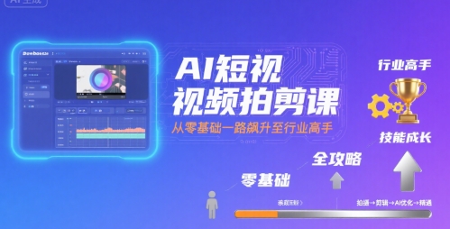 AI短视频拍剪课，全攻略到精通，带你从零基础一路飙升至行业高手-小何资源库
