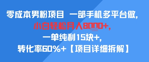 零成本男粉项目 一部手机多平台做，小白轻松月入8k+，一单纯利15块+，转化率60%+【项目拆解】-小何资源库