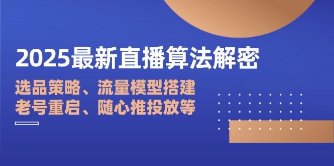 （14266期）2025最新直播算法解密：选品策略、流量模型搭建、老号重启、随心推投放等-小何资源库